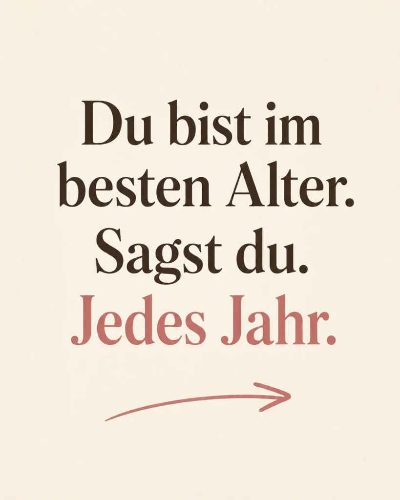 Lustiges Geburtstagsbild für Frauen: minimalistischer Typo-Spruch, mit dem Spruch „Du bist im besten Alter. Sagst du. Jedes Jahr."